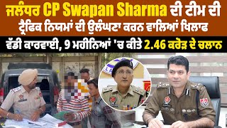 ਟ੍ਰੈਫਿਕ ਨਿਯਮਾਂ ਦੀ ਉਲੰਘਣਾ ਕਰਨ ਵਾਲਿਆਂ ਖਿਲਾਫ CP Swapan Sharma ਟੀਮ ਦੀ ਵੱਡੀ ਕਾਰਵਾਈ,ਕਰੋੜਾਂ ਦੇ ਚਲਾਨ ਕੱਟੇ