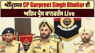 ਅੰਮ੍ਰਿਤਸਰ CP Gurpreet Singh Bhullar ਦੀ ਅਹਿਮ ਪ੍ਰੈਸ ਕਾਨਫਰੰਸ Live