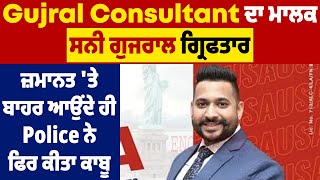 Gujral Consultant ਦਾ ਮਾਲਕ ਸਨੀ ਗੁਜਰਾਲ ਗ੍ਰਿਫਤਾਰ, ਜ਼ਮਾਨਤ 'ਤੇ ਬਾਹਰ ਆਉਂਦੇ ਹੀ Police ਨੇ ਫਿਰ ਕੀਤਾ ਕਾਬੂ