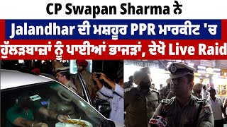 Exclusive:CP Swapan Sharma ਨੇ Jalandhar ਦੀ ਮਸ਼ਹੂਰ PPR ਮਾਰਕੀਟ 'ਚ ਹੁੱਲੜਬਾਜ਼ਾਂ ਨੂੰ ਪਾਈਆਂ ਭਾਜੜਾਂ,ਦੇਖੋ Live