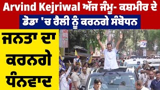 Arvind Kejriwal ਅੱਜ ਜੰਮੂ- ਕਸ਼ਮੀਰ ਦੇ ਡੋਡਾ 'ਚ ਰੈਲੀ ਨੂੰ ਕਰਨਗੇ ਸੰਬੋਧਨ, ਜਨਤਾ ਦਾ ਕਰਨਗੇ ਧੰਨਵਾਦ