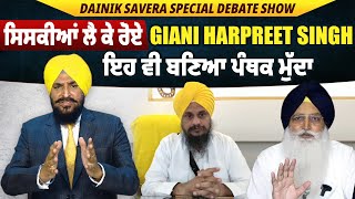 Dainik Savera Special Debate Show: ਸਿਸਕੀਆਂ ਲੈ ਕੇ ਰੋਏ Giani Harpreet Singh, ਇਹ ਵੀ ਬਣਿਆ ਪੰਥਕ ਮੁੱਦਾ