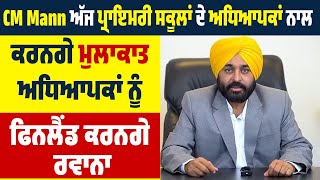 CM Mann ਅੱਜ ਪ੍ਰਾਇਮਰੀ ਸਕੂਲਾਂ ਦੇ ਅਧਿਆਪਕਾਂ ਨਾਲ ਕਰਨਗੇ ਮੁਲਾਕਾਤ, ਅਧਿਆਪਕਾਂ ਨੂੰ ਫਿਨਲੈਂਡ ਕਰਨਗੇ ਰਵਾਨਾ