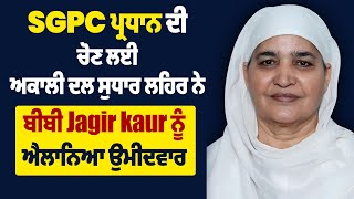 Breaking: SGPC ਪ੍ਰਧਾਨ ਦੀ ਚੋਣ ਲਈ ਅਕਾਲੀ ਦਲ ਸੁਧਾਰ ਲਹਿਰ ਨੇ ਬੀਬੀ Jagir kaur ਨੂੰ ਐਲਾਨਿਆ ਉਮੀਦਵਾਰ