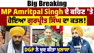 Big Breaking:  MP Amritpal Singh ਦੇ ਕਹਿਣ 'ਤੇ ਹੋਇਆ ਗੁਰਪ੍ਰੀਤ ਸਿੰਘ ਦਾ ਕਤਲ ! DGP ਨੇ ਖੁਦ ਕੀਤਾ ਖੁਲਾਸਾ