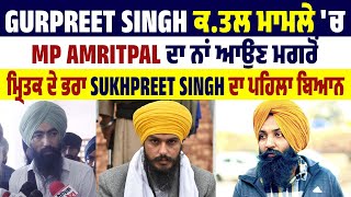 Gurpreet Singh ਕ.ਤਲ ਮਾਮਲੇ ਚ MP Amritpal ਦਾ ਨਾਂ ਆਉਣ ਮਗਰੋਂ ਮ੍ਰਿਤਕ ਦੇ ਭਰਾ Sukhpreet Singh ਦਾ ਪਹਿਲਾ ਬਿਆਨ