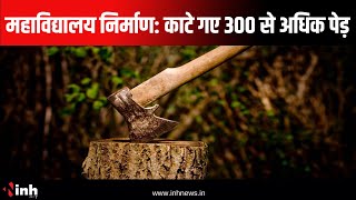 महाविद्यालय निर्माण के लिए काटे गए 300 से अधिक पेड़ | कब और किसपर होगी कार्रवाई | Sarangarh News