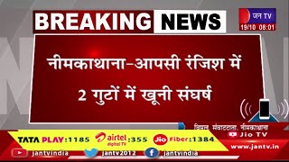 नीमकाथाना- आपसी रंजिश में 2 गुटों में खूनी संघर्ष,फायरिंग की सुचना, सतीश लोचिब को लगी गोली | JAN TV