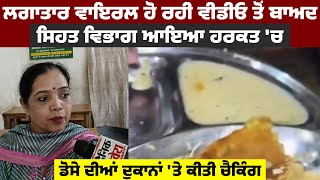 ਲਗਾਤਾਰ Viralਹੋ ਰਹੀ Video ਤੋਂ ਬਾਅਦ Health Department ਆਇਆ ਹਰਕਤ 'ਚ, ਡੋਸੇ ਦੀਆਂ ਦੁਕਾਨਾਂ 'ਤੇ ਕੀਤੀ Checking