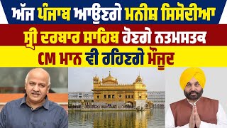 ਅੱਜ Punjab ਆਉਣਗੇ  Manish Sisodia ਸ੍ਰੀ ਦਰਬਾਰ ਸਾਹਿਬ ਹੋਣਗੇ ਨਤਮਸਤਕ, CM ਮਾਨ ਵੀ ਰਹਿਣਗੇ ਮੌਜੂਦ