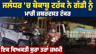 Jalandhar 'ਚ ਬੇਕਾਬੂ Truck ਨੇ ਗੱਡੀ ਨੂੰ ਮਾਰੀ ਜ਼ਬਰਦਸਤ ਟੱਕਰ, ਇਕ ਵਿਅਕਤੀ ਬੁਰਾ ਤਰਾਂ ਜ਼ਖਮੀ