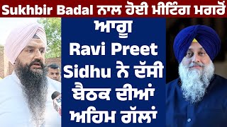 Sukhbir Badal ਨਾਲ ਹੋਈ meeting ਮਗਰੋਂ ਆਗੂ Ravi Preet Sidhu ਨੇ ਦੱਸੀ meeting ਦੀਆਂ ਅਹਿਮ ਗੱਲਾਂ