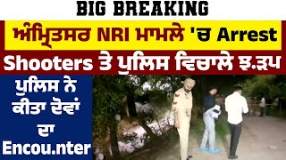 ਅੰਮ੍ਰਿਤਸਰ NRI ਮਾਮਲੇ 'ਚ Arrest Shooters ਤੇ ਪੁਲਿਸ ਵਿਚਾਲੇ ਝ.ੜਪ, ਪੁਲਿਸ ਨੇ ਕੀਤਾ ਦੋਵਾਂ ਦਾ Encou.nter