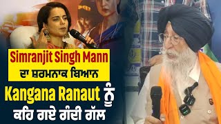 Simranjit Singh Mann ਦਾ ਸ਼ਰਮਨਾਕ ਬਿਆਨ, Kangana Ranaut ਨੂੰ ਕਹਿ ਗਏ ਗੰਦੀ ਗੱਲ