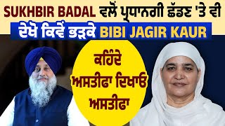 Sukhbir Badal ਵਲੋਂ ਪ੍ਰਧਾਨਗੀ ਛੱਡਣ 'ਤੇ ਵੀ ਦੇਖੋ ਕਿਵੇਂ ਭੜਕੇ Bibi Jagir Kaur, ਕਹਿੰਦੇ ਅਸਤੀਫਾ ਦਿਖਾਊ ਅਸਤੀਫਾ