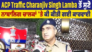 ACP Traffic Charanjiv Singh Lamba ਤੋਂ ਸੁਣੋ ਨਾਬਾਲਿਗ ਚਾਲਕਾਂ 'ਤੇ ਕੀ ਕੀਤੀ ਗਈ ਕਾਰਵਾਈ