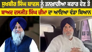 Sukhbir Singh Badal ਨੂੰ ਤਨਖ਼ਾਹੀਆ ਕਰਾਰ ਦੇਣ ਤੋਂ ਬਾਅਦ Daljit Singh Cheema ਦਾ ਆਇਆ ਵੱਡਾ ਬਿਆਨ