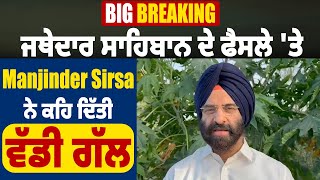 Big Breaking : ਜਥੇਦਾਰ ਸਾਹਿਬਾਨ ਦੇ ਫੈਸਲੇ 'ਤੇ Manjinder Sirsa ਨੇ ਕਹਿ ਦਿੱਤੀ ਵੱਡੀ ਗੱਲ