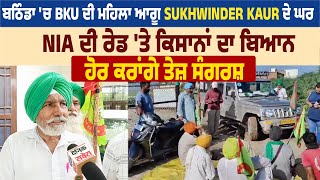 Bathinda ਚ BKU ਦੀ ਮਹਿਲਾ ਆਗੂ Sukhwinder kaur ਦੇ ਘਰ NIA ਦੀ ਰੇਡ ਤੇ ਕਿਸਾਨਾਂ ਦਾ ਬਿਆਨ,ਹੋਰ ਕਰਾਂਗੇ ਤੇਜ਼ ਸੰਗਰਸ਼