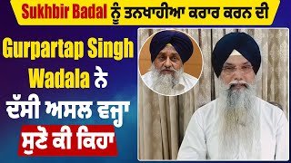 Sukhbir Badal ਨੂੰ ਤਨਖਾਹੀਆ ਕਰਾਰ ਕਰਨ ਦੀ Gurpartap Singh Wadala ਨੇ ਦੱਸੀ ਅਸਲ ਵਜ੍ਹਾ, ਸੁਣੋ ਕੀ ਕਿਹਾ