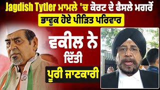 Jagdish Tytler ਮਾਮਲੇ 'ਚ Court ਦੇ ਫੈਸਲੇ ਮਗਰੋਂ ਭਾਵੁਕ ਹੋਏ ਪੀੜਿਤ ਪਰਿਵਾਰ, Lawyer   ਨੇ ਦਿੱਤੀ ਪੂਰੀ ਜਾਣਕਾਰੀ