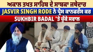 Akal Takht Sahib ਦੇ ਸਾਬਕਾ ਜਥੇਦਾਰ Jasvir Singh Rode ਨੇ ਪ੍ਰੈਸ ਕਾਨਫਰੰਸ ਕਰ Sukhbir Badal 'ਤੇ ਚੁੱਕੇ ਸਵਾਲ