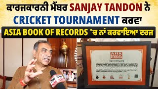 ਕਾਰਜਕਾਰਨੀ ਮੈਂਬਰ Sanjay Tandon ਨੇ Cricket tournament ਕਰਵਾ Asia Book of Records 'ਚ ਨਾਂ ਕਰਵਾਇਆ ਦਰਜ