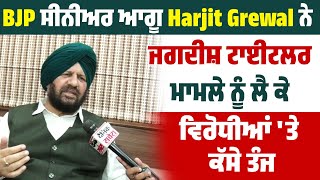 Exclusive: BJP ਸੀਨੀਅਰ ਆਗੂ Harjit Grewal ਨੇ ਜਗਦੀਸ਼ ਟਾਈਟਲਰ ਮਾਮਲੇ ਨੂੰ ਲੈ ਕੇ ਵਿਰੋਧੀਆਂ 'ਤੇ ਕੱਸੇ ਤੰਜ