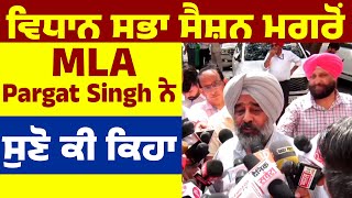 ਵਿਧਾਨ ਸਭਾ ਸੈਸ਼ਨ ਮਗਰੋਂ MLA Pargat Singh ਨੇ ਸੁਣੋ ਕੀ ਕਿਹਾ