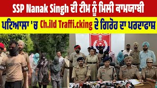 SSP Nanak Singh ਦੀ ਟੀਮ ਨੂੰ ਮਿਲੀ ਕਾਮਯਾਬੀ, ਪਟਿਆਲਾ 'ਚ Ch.ild Traffi.cking ਦੇ ਗਿਰੋਹ ਦਾ ਪਰਦਾਫਾਸ਼