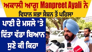 ਅਕਾਲੀ ਆਗੂ Manpreet Ayali ਨੇ ਵਿਧਾਨ ਸਭਾ ਸੈਸ਼ਨ ਤੋਂ ਪਹਿਲਾ ਪਾਣੀ ਦੇ ਮਸਲੇ 'ਤੇ ਦਿੱਤਾ ਵੱਡਾ ਬਿਆਨ, ਸੁਣੋ ਕੀ ਕਿਹਾ