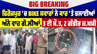 Big Breaking: Firozpur 'ਚ Bike ਸਵਾਰਾਂ ਨੇ ਕਾਰ 'ਤੇ ਚਲਾਈਆਂ ਅੰਨੇ ਵਾਹ ਗੋ*ਲੀ*ਆਂ, 3 ਦੀ ਮੌ*ਤ, 2 ਗੰਭੀਰ ਜ਼*ਖਮੀ