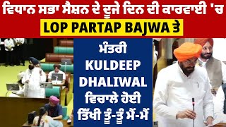 ਸੈਸ਼ਨ ਦੇ ਦੂਜੇ ਦਿਨ ਦੀ ਕਾਰਵਾਈ 'ਚ LoP Partap Bajwa ਤੇ ਮੰਤਰੀ Kuldeep Dhaliwal ਵਿਚਾਲੇ ਹੋਈ ਤੂੰ-ਤੂੰ ਮੈਂ-ਮੈਂ