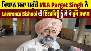 ਵਿਧਾਨ ਸਭਾ ਪਹੁੰਚੇ MLA Pargat Singh ਨੇ Lawrence Bishnoi ਦੀ ਇੰਟਰਵਿਊ ਨੂੰ ਲੈ ਕੇ ਚੁੱਕੇ ਸਵਾਲ