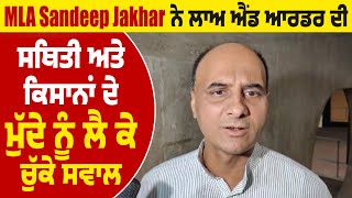 MLA Sandeep Jakhar ਨੇ ਲਾਅ ਐਂਡ ਆਰਡਰ ਦੀ ਸਥਿਤੀ ਅਤੇ ਕਿਸਾਨਾਂ ਦੇ ਮੁੱਦੇ ਨੂੰ ਲੈ ਕੇ ਚੁੱਕੇ ਸਵਾਲ