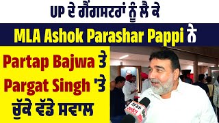 UP ਦੇ ਗੈਂ.ਗ.ਸਟਰਾਂ ਨੂੰ ਲੈ ਕੇ MLA Ashok Parashar Pappi ਨੇ Partap Bajwa ਤੇ Pargat Singh 'ਤੇ ਚੁੱਕੇ ਸਵਾਲ