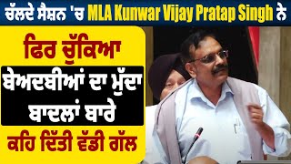 ਚੱਲਦੇ ਸੈਸ਼ਨ 'ਚ MLA Kunwar Vijay Pratap ਨੇ ਫਿਰ ਚੁੱਕਿਆ ਬੇਅਦਬੀਆਂ ਦਾ ਮੁੱਦਾ,ਬਾਦਲਾਂ ਬਾਰੇ ਕਹਿ ਦਿੱਤੀ ਵੱਡੀ ਗੱਲ