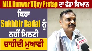 MLA Kunwar Vijay Pratap ਦਾ ਵੱਡਾ ਬਿਆਨ, ਕਿਹਾ Sukhbir Badal ਨੂੰ ਨਹੀਂ ਮਿਲਣੀ ਚਾਹੀਦੀ ਮੁਆਫੀ