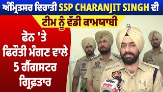 Amritsar ਦਿਹਾਤੀ SSP Charanjit Singh ਦੀ Team ਨੂੰ ਕਾਮਯਾਬੀ,ਫੋਨ ਤੇ ਫਿ*ਰੌਤੀ ਮੰਗਣ ਵਾਲੇ 5 ਗੈਂ*ਗਸਟਰ ਗ੍ਰਿਫ਼ਤਾਰ