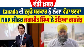 ਵੱਡੀ ਖ਼ਬਰ | Canada ਦੀ ਟਰੂਡੋ ਸਰਕਾਰ ਨੂੰ ਲੱਗਾ ਵੱਡਾ ਝਟਕਾ, NDP ਲੀਡਰ ਜਗਮੀਤ ਸਿੰਘ ਨੇ ਤੋੜਿਆ ਗਠਜੋੜ