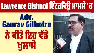 Lawrence Bishnoi ਇੰਟਰਵਿਊ ਮਾਮਲੇ 'ਚ Adv Gaurav Gilhotra ਨੇ ਕੀਤੇ ਇਹ ਵੱਡੇ ਖੁਲਾਸੇ