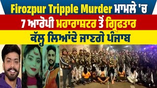 Firozpur Tripple Mu.rder ਮਾਮਲੇ 'ਚ 7 ਆਰੋਪੀ Maharashtra ਤੋਂ ਗ੍ਰਿਫਤਾਰ, ਕੱਲ੍ਹ ਲਿਆਂਦੇ ਜਾਣਗੇ Punjab