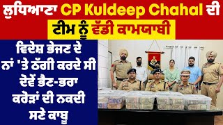 ਲੁਧਿਆਣਾ CP Kuldeep Chahal ਦੀ ਟੀਮ ਨੂੰ ਵੱਡੀ ਕਾਮਯਾਬੀ,ਠੱਗੀ ਮਾਰਨ ਵਾਲੇ ਟਰੈਵਲ ਏਜੰਟ ਕਰੋੜਾਂ ਦੀ ਨਕਦੀ ਸਣੇ ਕਾਬੂ