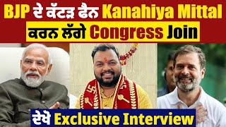 BJP ਦੇ ਕੱਟੜ ਫੈਨ Kanahiya Mittal ਕਰਨ ਲੱਗੇ ਕਾਂਗਰਸ Join, ਦੇਖੋ Exclusive Interview