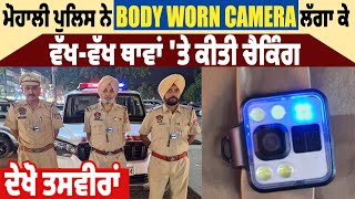 ਮੋਹਾਲੀ SSP Deepak Pareek ਦੀ ਟੀਮ ਨੇ Body Worn Camera ਲੱਗਾ ਕੇ ਵੱਖ-ਵੱਖ ਥਾਵਾਂ 'ਤੇ ਕੀਤੀ ਚੈਕਿੰਗ