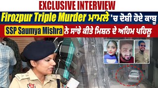 Firozpur Triple Murder ਮਾਮਲੇ 'ਚ ਦੋਸ਼ੀ ਹੋਏ ਕਾਬੂ,SSP Saumya Mishra ਨੇ ਸਾਂਝੇ ਕੀਤੇ ਮਿਸ਼ਨ ਦੇ ਅਹਿਮ ਪਹਿਲੂ