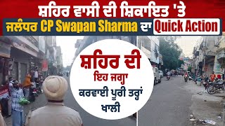 ਸ਼ਹਿਰ ਵਾਸੀ ਦੀ ਸ਼ਿਕਾਇਤ 'ਤੇ ਜਲੰਧਰ CP Swapan Sharma ਦਾ Quick Action, ਸ਼ਹਿਰ ਦੀ ਇਹ ਜਗ੍ਹਾ ਕਰਵਾਈ ਖਾਲੀ