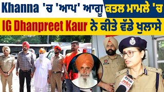 Khanna 'ਚ 'AAP' ਆਗੂ ਕਤਲ ਮਾਮਲੇ 'ਚ IG Dhanpreet Kaur ਨੇ ਕੀਤੇ ਵੱਡੇ ਖੁਲਾਸੇ