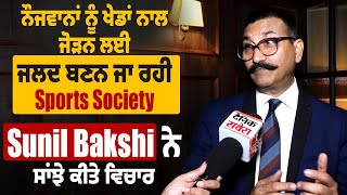 ਨੌਜਵਾਨਾਂ ਨੂੰ ਖੇਡਾਂ ਨਾਲ ਜੋੜਨ ਜਲਦ ਬਣਨ ਜਾ ਰਹੀ Sports Society, Sunil Bakshi ਨੇ ਸਾਂਝੇ ਕੀਤੇ ਵਿਚਾਰ