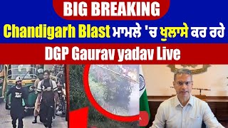 Big Breaking: Chandigarh Blast ਮਾਮਲੇ 'ਚ ਖੁਲਾਸੇ ਕਰ ਰਹੇ DGP Gaurav Yadav